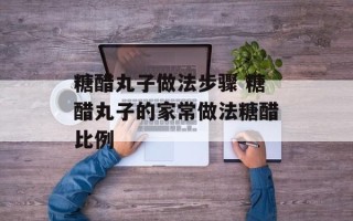 糖醋丸子做法步骤 糖醋丸子的家常做法糖醋比例