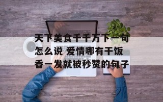 天下美食千千万下一句怎么说 爱情哪有干饭香一发就被秒赞的句子