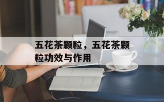 五花茶颗粒，五花茶颗粒功效与作用