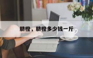 脐橙，脐橙多少钱一斤