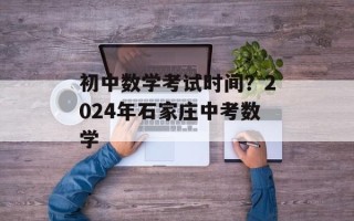 初中数学考试时间？2024年石家庄中考数学