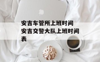 安吉车管所上班时间 安吉交警大队上班时间表