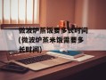 微波炉蒸饭要多长时间(微波炉蒸米饭需要多长时间)