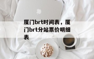 厦门brt时间表，厦门brt分站票价明细表