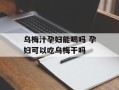 乌梅汁孕妇能喝吗 孕妇可以吃乌梅干吗