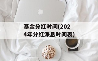 基金分红时间(2024年分红派息时间表)