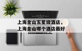 上海金山五星级酒店，上海金山哪个酒店最好