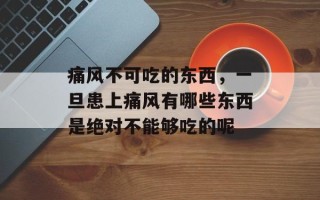 痛风不可吃的东西，一旦患上痛风有哪些东西是绝对不能够吃的呢