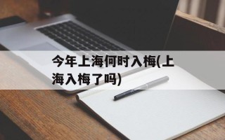 今年上海何时入梅(上海入梅了吗)