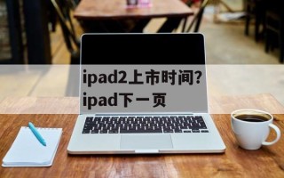 ipad2上市时间？ipad下一页