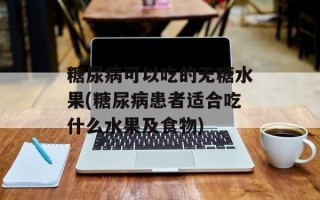 糖尿病可以吃的无糖水果(糖尿病患者适合吃什么水果及食物)