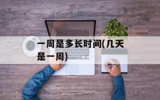 一周是多长时间(几天是一周)