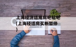 上海经济适用房吧贴吧(上海经适房买断暂停)
