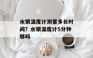 水银温度计测量多长时间？水银温度计5分钟够吗