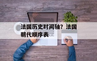 法国历史时间轴？法国朝代顺序表