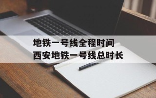 地铁一号线全程时间 西安地铁一号线总时长