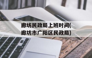 廊坊民政局上班时间(廊坊市广阳区民政局)