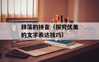 辞藻的拼音（探究优美的文字表达技巧）