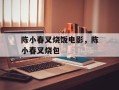 陈小春叉烧饭电影，陈小春叉烧包