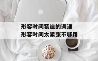 形容时间紧迫的词语 形容时间太紧张不够用