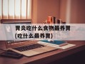 胃炎吃什么食物最养胃(吃什么最养胃)