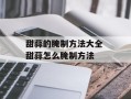 甜蒜的腌制方法大全 甜蒜怎么腌制方法
