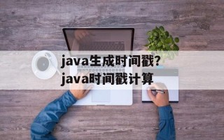 java生成时间戳？java时间戳计算