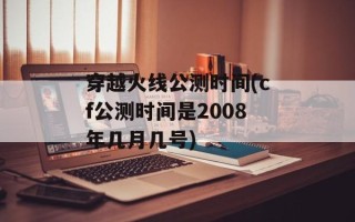 穿越火线公测时间(cf公测时间是2008年几月几号)