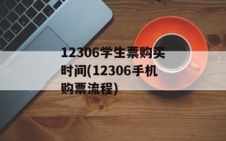12306学生票购买时间(12306手机购票流程)