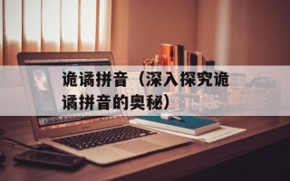 诡谲拼音（深入探究诡谲拼音的奥秘）