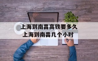 上海到南昌高铁要多久 上海到南昌几个小时