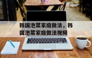 韩国泡菜家庭做法，韩国泡菜家庭做法视频
