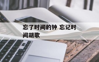 忘了时间的钟 忘记时间胡歌
