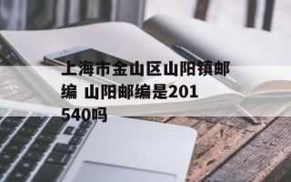 上海市金山区山阳镇邮编 山阳邮编是201540吗