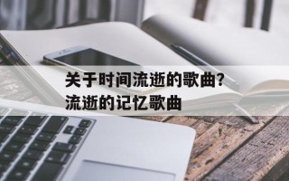 关于时间流逝的歌曲？流逝的记忆歌曲