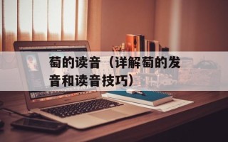 萄的读音（详解萄的发音和读音技巧）