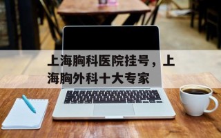 上海胸科医院挂号，上海胸外科十大专家