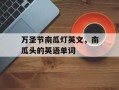 万圣节南瓜灯英文，南瓜头的英语单词