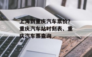 上海到重庆汽车票价？重庆汽车站时刻表、重庆汽车票查询