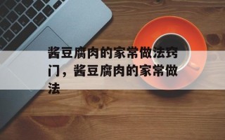 酱豆腐肉的家常做法窍门，酱豆腐肉的家常做法