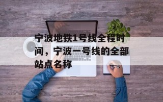 宁波地铁1号线全程时间，宁波一号线的全部站点名称