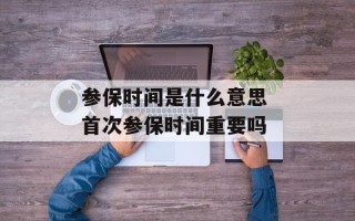参保时间是什么意思 首次参保时间重要吗