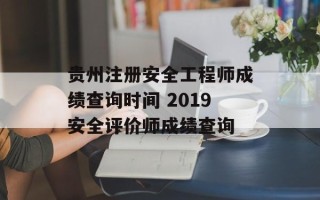 贵州注册安全工程师成绩查询时间 2019安全评价师成绩查询