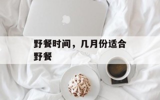 野餐时间，几月份适合野餐
