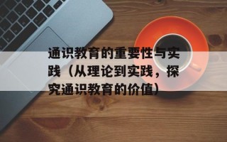 通识教育的重要性与实践（从理论到实践，探究通识教育的价值）