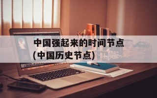 中国强起来的时间节点(中国历史节点)
