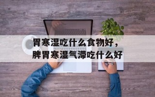 胃寒湿吃什么食物好，脾胃寒湿气滞吃什么好