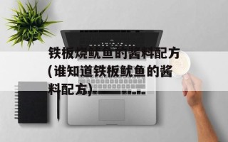 铁板烧鱿鱼的酱料配方(谁知道铁板鱿鱼的酱料配方)
