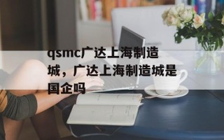 qsmc广达上海制造城，广达上海制造城是国企吗