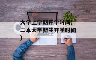 大学上学期开学时间(二本大学新生开学时间)
